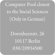 Computer Pool closest to the Social Sciences
(Only in German)

Dorotheenstr. 26
10117 Berlin
030/20934500