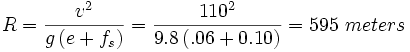 R = \frac{{v^2 }}{{g\left( {e + f_s } \right)}} = \frac{{110^2 }}{{9.8\left( {.06 + 0.10 } \right)}} = 595\ meters \,\!