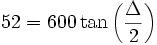  52 = 600\tan \left( {\frac{\Delta }{2}} \right)\,\!