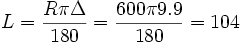 L = \frac{{R \pi \Delta  }}{{180}} = \frac{{600 \pi 9.9 }}{{180}} = 104
\,\!