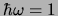 $\hbar \omega = 1$