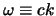 $\omega \equiv c k$