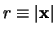$r \equiv \vert\x\vert$
