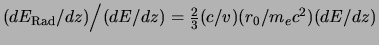 $
(dE_{\rm Rad}/dz) \Big/ (dE/dz)
=
{2\over3} (c/v) (r_0 / m_ec^2) (dE/dz)
$