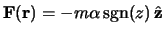 $\F(\r) = -m \alpha  {\rm sgn}(z)   \hat \z$