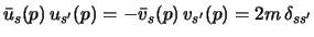 $\bar u_s(p)  u_{s'}(p) = -\bar v_s(p)  v_{s'}(p) = 2m  \delta_{ss'}$