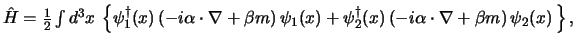 $
\hat H = \half \int d^3x \>
\left\{
\psi_1^@(x)   (-i \alpha \cdot \nabla ...
...psi_2^@(x)   (-i \alpha \cdot \nabla + \beta m)   \psi_2(x)  
\right\} ,
$