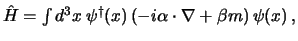 $
\hat H = \int d^3x \>
\psi^@(x)   (-i \alpha \cdot \nabla + \beta m)   \psi(x)  ,
$
