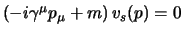 $(-i \gamma^\mu p_\mu + m)   v_s (p) = 0$