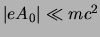 $\vert e A_0 \vert \ll m c^2$