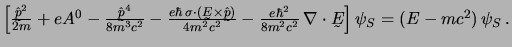 $
\left[
{\hat {\undertilde p}^2 \over 2m} + e A^0 -
{\hat {\undertilde p}^4 ...
...2} \, \nabla \cdot \undertilde E
\right]
\psi_S = (E - m c^2) \, \psi_S \,.
$
